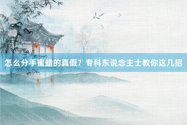 怎么分手蜜蜡的真假？专科东说念主士教你这几招
