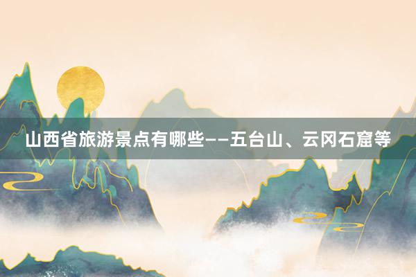 山西省旅游景点有哪些——五台山、云冈石窟等